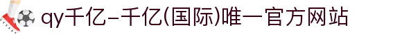 qy千亿-千亿(国际)唯一官方网站